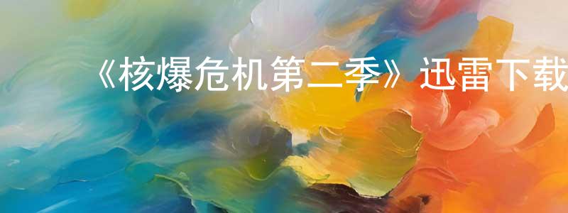 陈利锋发布《核爆危机第二季》迅雷下载/在线观看-都市情感-美剧天堂